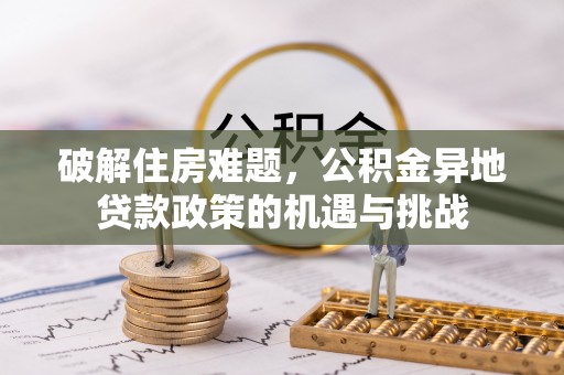 涪陵破解住房难题，公积金异地贷款政策的机遇与挑战