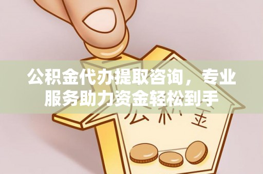 涪陵公积金代办提取咨询，专业服务助力资金轻松到手