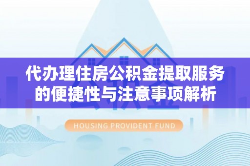 涪陵代办理住房公积金提取服务的便捷性与注意事项解析