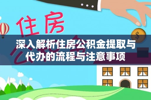 涪陵深入解析住房公积金提取与代办的流程与注意事项