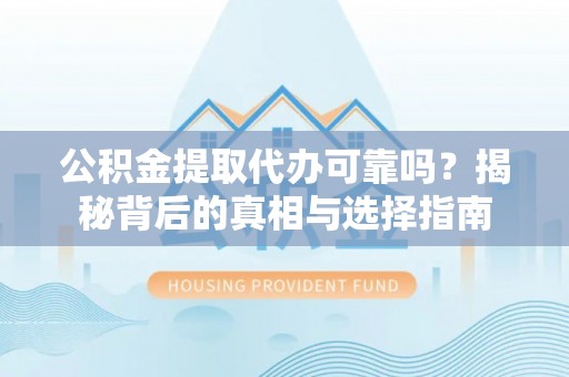 涪陵公积金提取代办可靠吗？揭秘背后的真相与选择指南