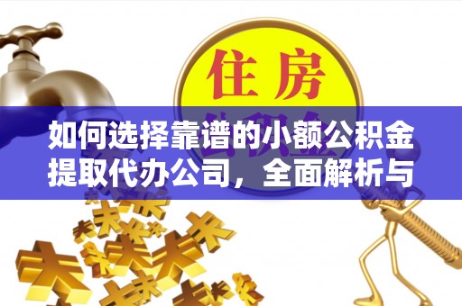 涪陵如何选择靠谱的小额公积金提取代办公司，全面解析与实用指南