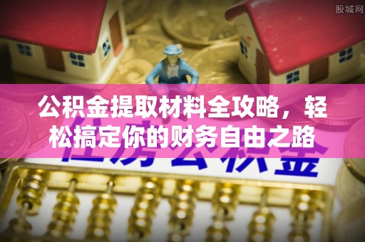 涪陵公积金提取材料全攻略，轻松搞定你的财务自由之路