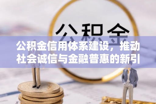 涪陵公积金信用体系建设，推动社会诚信与金融普惠的新引擎