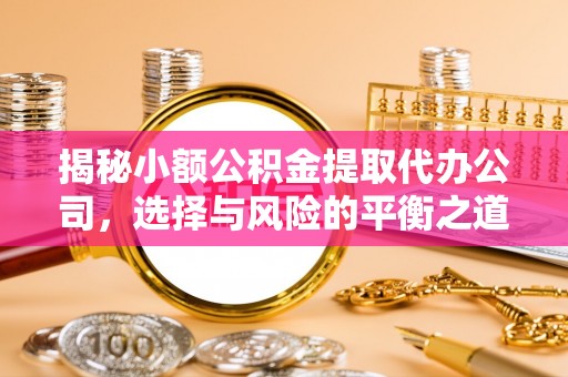涪陵揭秘小额公积金提取代办公司，选择与风险的平衡之道