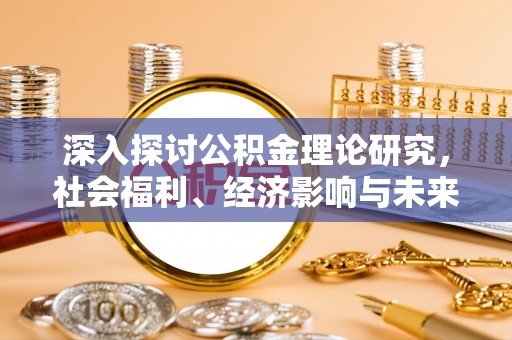 涪陵深入探讨公积金理论研究，社会福利、经济影响与未来展望