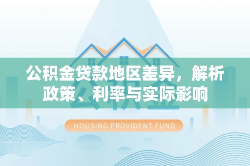 涪陵公积金贷款地区差异，解析政策、利率与实际影响