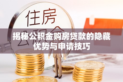 涪陵揭秘公积金购房贷款的隐藏优势与申请技巧