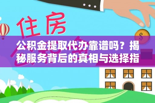 涪陵公积金提取代办靠谱吗？揭秘服务背后的真相与选择指南