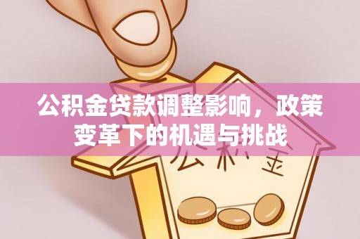 涪陵公积金贷款调整影响，政策变革下的机遇与挑战