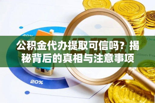 涪陵公积金代办提取可信吗？揭秘背后的真相与注意事项