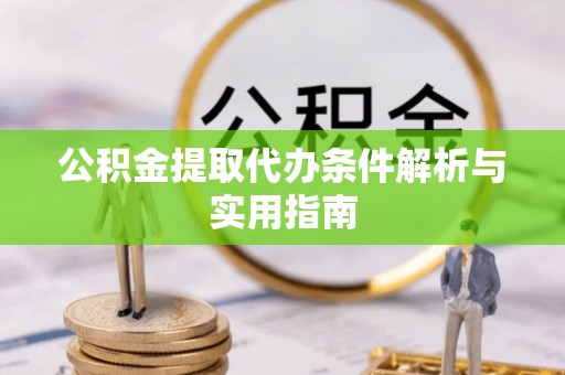 涪陵公积金提取代办条件解析与实用指南