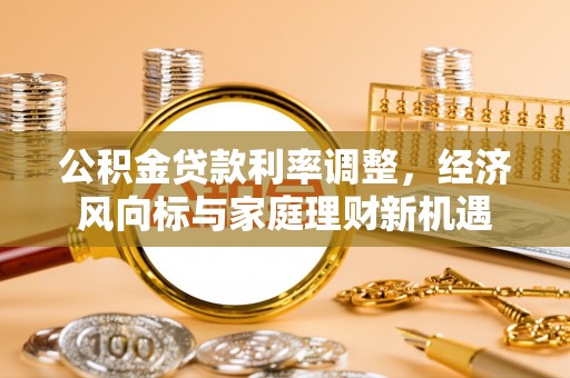 涪陵公积金贷款利率调整，经济风向标与家庭理财新机遇