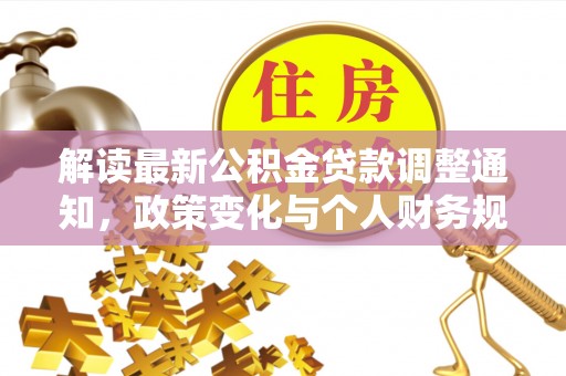 涪陵解读最新公积金贷款调整通知，政策变化与个人财务规划的影响