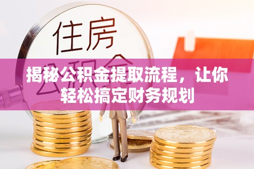 涪陵揭秘公积金提取流程，让你轻松搞定财务规划