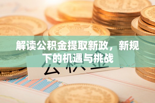 涪陵解读公积金提取新政，新规下的机遇与挑战
