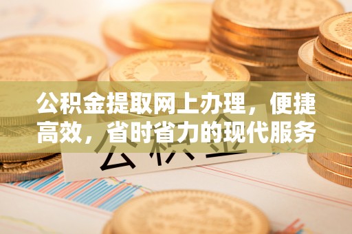 涪陵公积金提取网上办理，便捷高效，省时省力的现代服务