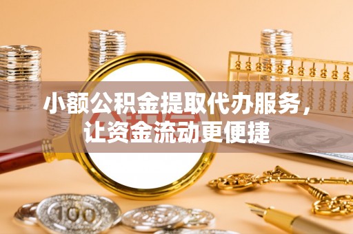 涪陵小额公积金提取代办服务，让资金流动更便捷