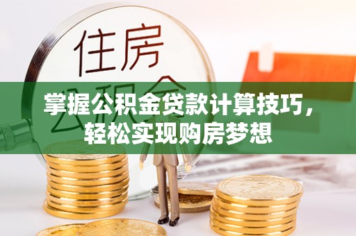 涪陵掌握公积金贷款计算技巧，轻松实现购房梦想