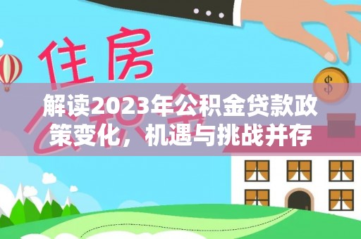 涪陵解读2023年公积金贷款政策变化，机遇与挑战并存