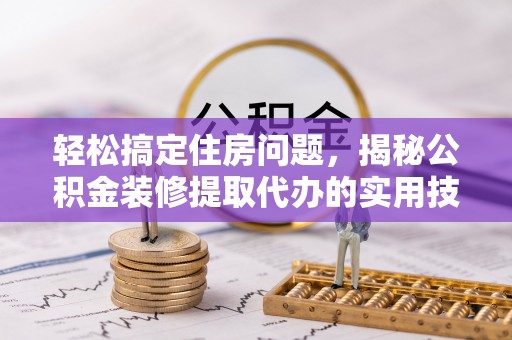 涪陵轻松搞定住房问题，揭秘公积金装修提取代办的实用技巧