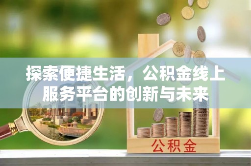 涪陵探索便捷生活，公积金线上服务平台的创新与未来