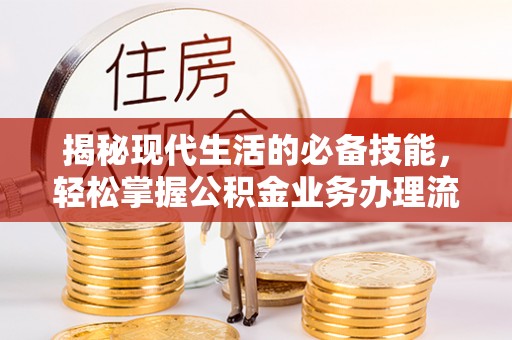 涪陵揭秘现代生活的必备技能，轻松掌握公积金业务办理流程