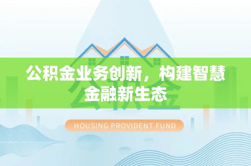 涪陵公积金业务创新，构建智慧金融新生态