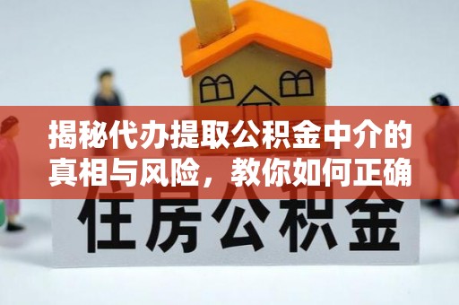 涪陵揭秘代办提取公积金中介的真相与风险，教你如何正确操作