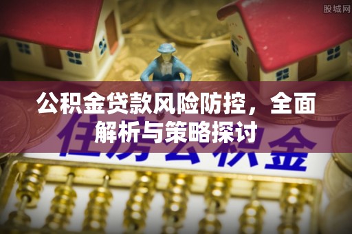 涪陵公积金贷款风险防控，全面解析与策略探讨