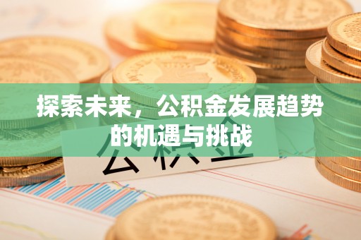 涪陵探索未来，公积金发展趋势的机遇与挑战
