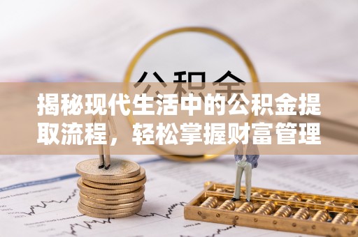 涪陵揭秘现代生活中的公积金提取流程，轻松掌握财富管理新技能