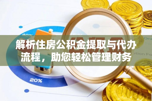 涪陵解析住房公积金提取与代办流程，助您轻松管理财务