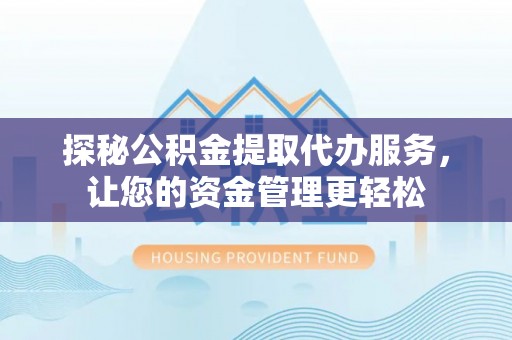 涪陵探秘公积金提取代办服务，让您的资金管理更轻松