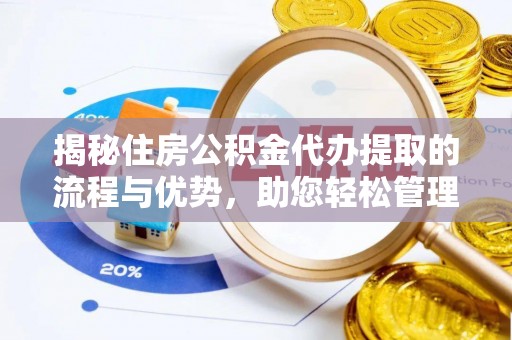 涪陵揭秘住房公积金代办提取的流程与优势，助您轻松管理资金