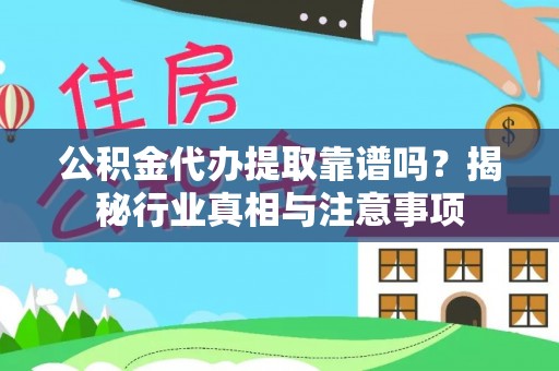 涪陵公积金代办提取靠谱吗？揭秘行业真相与注意事项