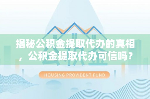 涪陵揭秘公积金提取代办的真相，公积金提取代办可信吗？