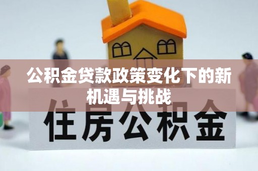涪陵公积金贷款政策变化下的新机遇与挑战
