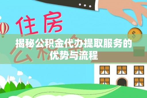 涪陵揭秘公积金代办提取服务的优势与流程
