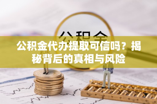 涪陵公积金代办提取可信吗？揭秘背后的真相与风险