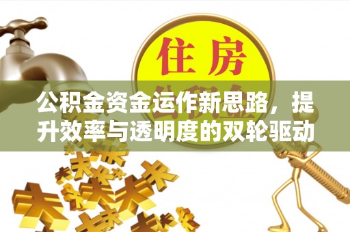 涪陵公积金资金运作新思路，提升效率与透明度的双轮驱动