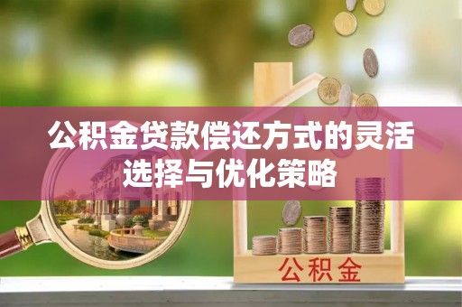涪陵公积金贷款偿还方式的灵活选择与优化策略