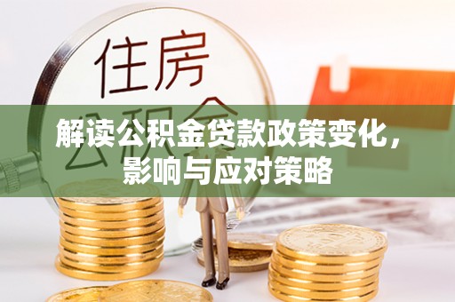 涪陵解读公积金贷款政策变化，影响与应对策略