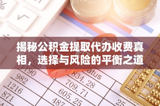 涪陵揭秘公积金提取代办收费真相，选择与风险的平衡之道
