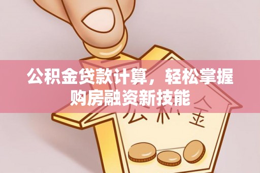 涪陵公积金贷款计算，轻松掌握购房融资新技能
