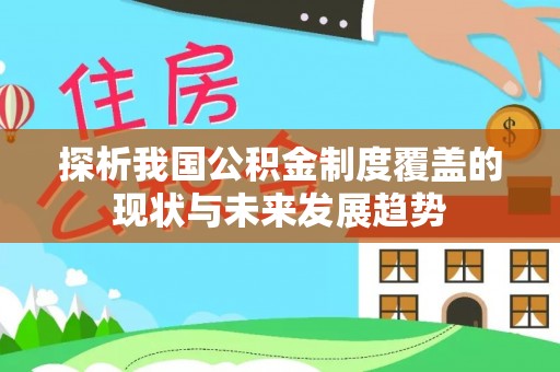 涪陵探析我国公积金制度覆盖的现状与未来发展趋势