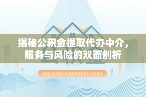 涪陵揭秘公积金提取代办中介，服务与风险的双面剖析