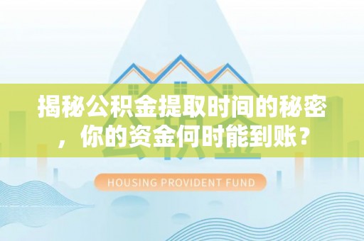 涪陵揭秘公积金提取时间的秘密，你的资金何时能到账？