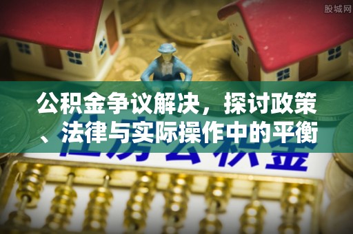 涪陵公积金争议解决，探讨政策、法律与实际操作中的平衡之道