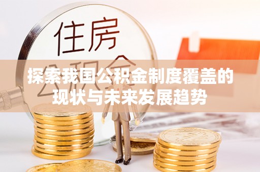 涪陵探索我国公积金制度覆盖的现状与未来发展趋势